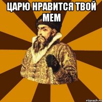 царю нравится твой мем 