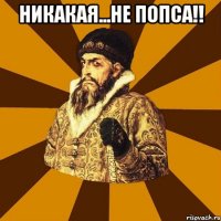 никакая...не попса!! 