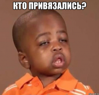 кто привязались? 