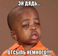 эй дядь... отсыпь немного!!!