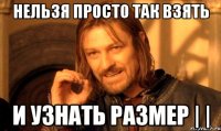 нельзя просто так взять и узнать размер | |