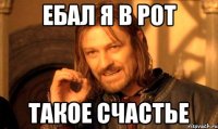 ебал я в рот такое счастье