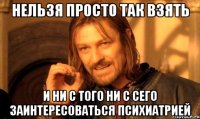 нельзя просто так взять и ни с того ни с сего заинтересоваться психиатрией
