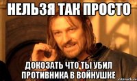 нельзя так просто докозать что ты убил противника в войнушке