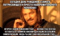 сегодня день рождения у самого потрисающего и просто обварожительного человека!! игорёк с днём рождения тебя= *** желаю тебе всегда оставаться таким же жизнирадосным, весёлым и симпатичным ; )ведь ты уже савсем большой стал= **