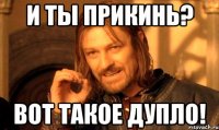 и ты прикинь? вот такое дупло!