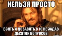 нельзя просто взять и добавить в 1с не задав десяток вопросов