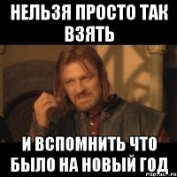 нельзя просто так взять и вспомнить что было на новый год