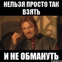 нельзя просто так взять и не обмануть