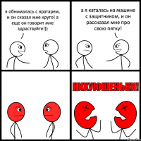 я обнималась с вратарем, и он сказал мне круто! а еще он говорит мне здраствуйте!)) а я каталась на машине с защитником, и он рассказал мне про свою пятку!