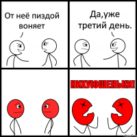 От неё пиздой воняет Да,уже третий день.