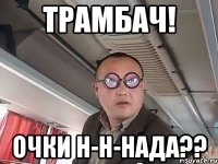 трамбач! очки н-н-нада??