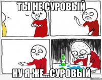 ты не суровый ну я же...суровый