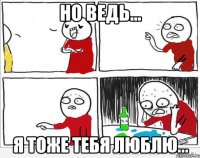 Но ведь... Я тоже тебя люблю...