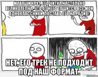 Маваши крут, его читка настолько великолепна, что от него тащится все мои одноклассники. Поставь его на радио! Нет, его трек не подходит под наш формат.