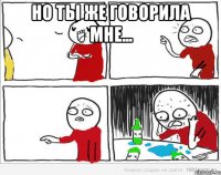 Но ты же говорила мне... 