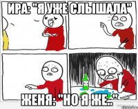 Ира: "Я уже слышала" Женя: "Но я же.."