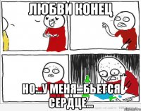 Любви конец но...у меня...бьется сердце...