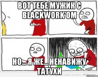 вот тебе мужик с blackwork'om но... я же... ненавижу татухи