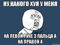 ну,какого хуя у меня на левой руке 3 пальца а на правой 4