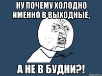 ну почему холодно именно в выходные, а не в будни?!