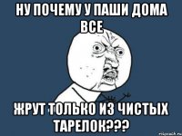 ну почему у паши дома все жрут только из чистых тарелок???