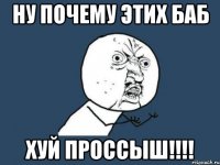 ну почему этих баб хуй проссыш!!!