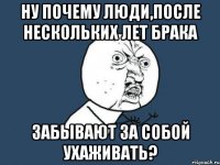 ну почему люди,после нескольких лет брака забывают за собой ухаживать?