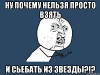 ну почему нельзя просто взять и сьебать из звезды?!?