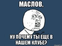 маслов, ну почему ты еще в нашем клубе?