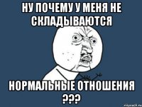 ну почему у меня не складываются нормальные отношения ???