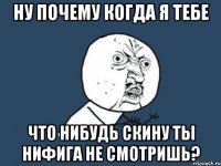 ну почему когда я тебе что нибудь скину ты нифига не смотришь?