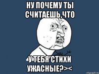 ну почему ты считаешь,что у тебя стихи ужасные?><