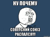 ну почему советский союз распался!!!