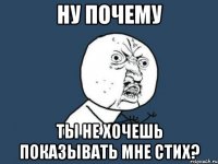 ну почему ты не хочешь показывать мне стих?