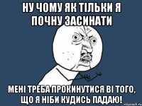 ну чому як тільки я почну засинати мені треба прокинутися ві того, що я ніби кудись падаю!