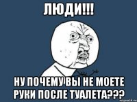 люди!!! ну почему вы не моете руки после туалета???