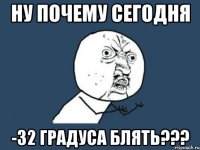 ну почему сегодня -32 градуса блять???