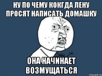 ну по чему кокгда лену просят написать домашку она начинает возмущаться