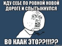 иду себе по ровной новой дороге и спытыкнулся во каак это??!!!??