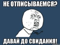 не отписываемся? давай до свидания!