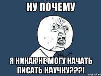 ну почему я никак не могу начать писать научку???!