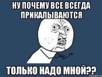 ну почему все всегда прикалываются только надо мной??