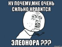 ну почему,мне очень сильно нравится элеонора ???