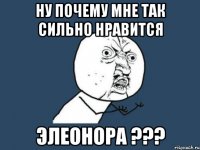 ну почему мне так сильно нравится элеонора ???