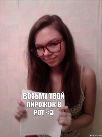 Возьму твой пирожок в рот <3