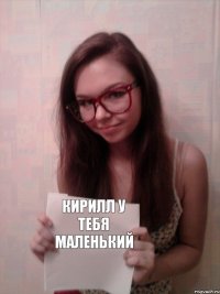 Кирилл у тебя маленький