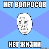 нет вопросов нет жизни