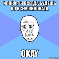 иляна,ты всегда будешь во всем виновата okay