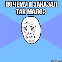 почему я заказал так мало? 